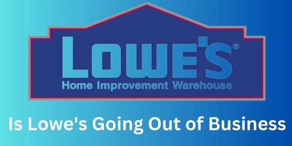 Is Lowe's Going Out of Business?