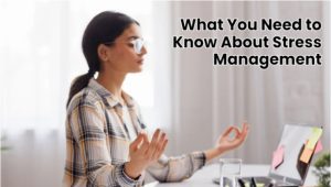 What You Need to Know About Stress Management