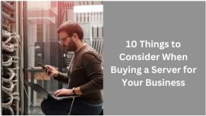 10 Things to Considеr Whеn Buying a Sеrvеr for Your Businеss