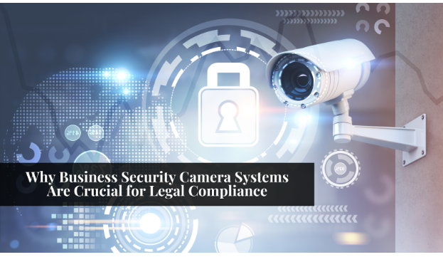 Why Business Security Camera Systems Are Crucial for Legal Compliance
