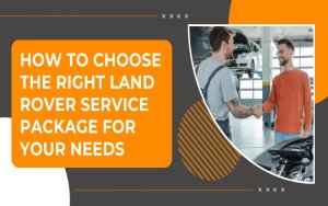 How to Choose the Right Land Rover Service Package for Your Needs